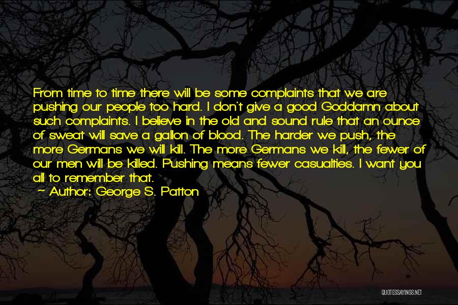 George S. Patton Quotes: From Time To Time There Will Be Some Complaints That We Are Pushing Our People Too Hard. I Don't Give