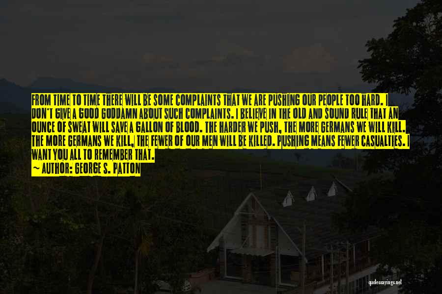 George S. Patton Quotes: From Time To Time There Will Be Some Complaints That We Are Pushing Our People Too Hard. I Don't Give