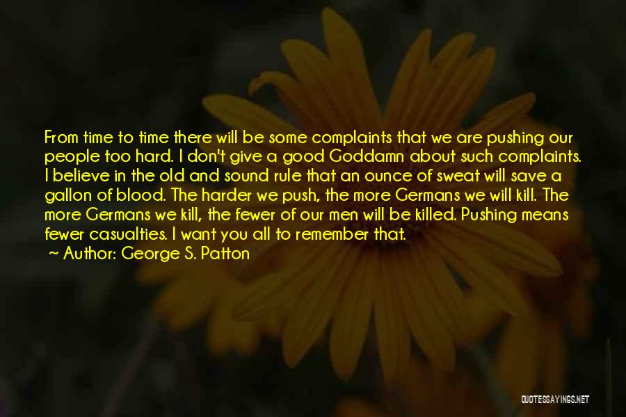 George S. Patton Quotes: From Time To Time There Will Be Some Complaints That We Are Pushing Our People Too Hard. I Don't Give
