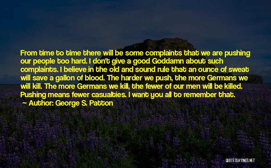 George S. Patton Quotes: From Time To Time There Will Be Some Complaints That We Are Pushing Our People Too Hard. I Don't Give