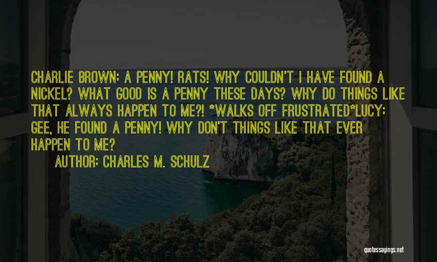 Charles M. Schulz Quotes: Charlie Brown: A Penny! Rats! Why Couldn't I Have Found A Nickel? What Good Is A Penny These Days? Why