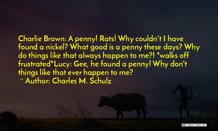 Charles M. Schulz Quotes: Charlie Brown: A Penny! Rats! Why Couldn't I Have Found A Nickel? What Good Is A Penny These Days? Why