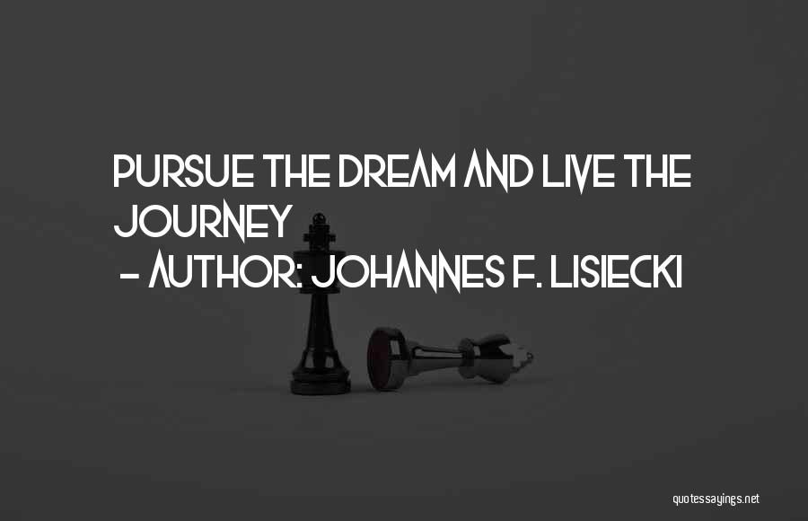 Johannes F. Lisiecki Quotes: Pursue The Dream And Live The Journey