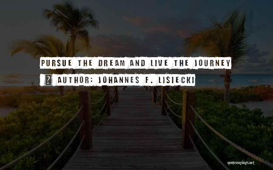 Johannes F. Lisiecki Quotes: Pursue The Dream And Live The Journey