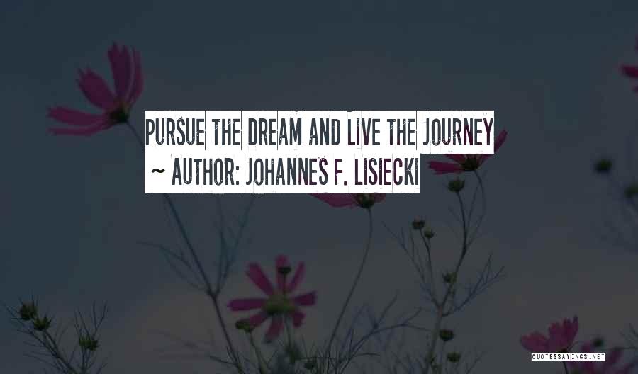 Johannes F. Lisiecki Quotes: Pursue The Dream And Live The Journey
