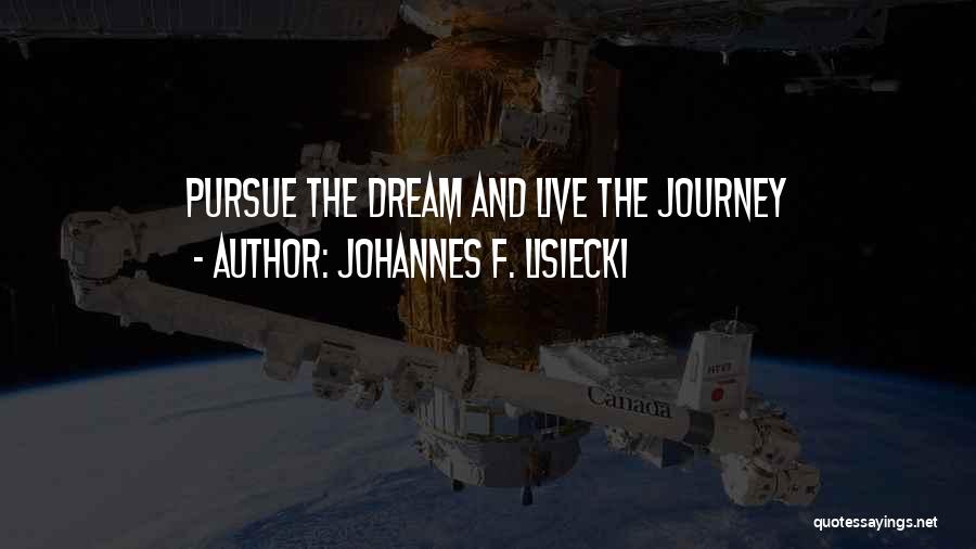 Johannes F. Lisiecki Quotes: Pursue The Dream And Live The Journey