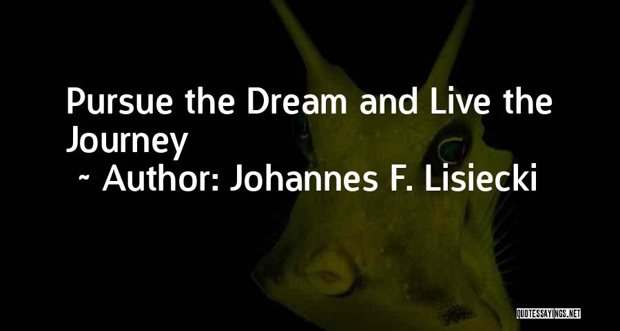 Johannes F. Lisiecki Quotes: Pursue The Dream And Live The Journey