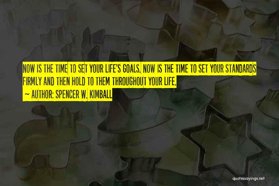 Spencer W. Kimball Quotes: Now Is The Time To Set Your Life's Goals. Now Is The Time To Set Your Standards Firmly And Then