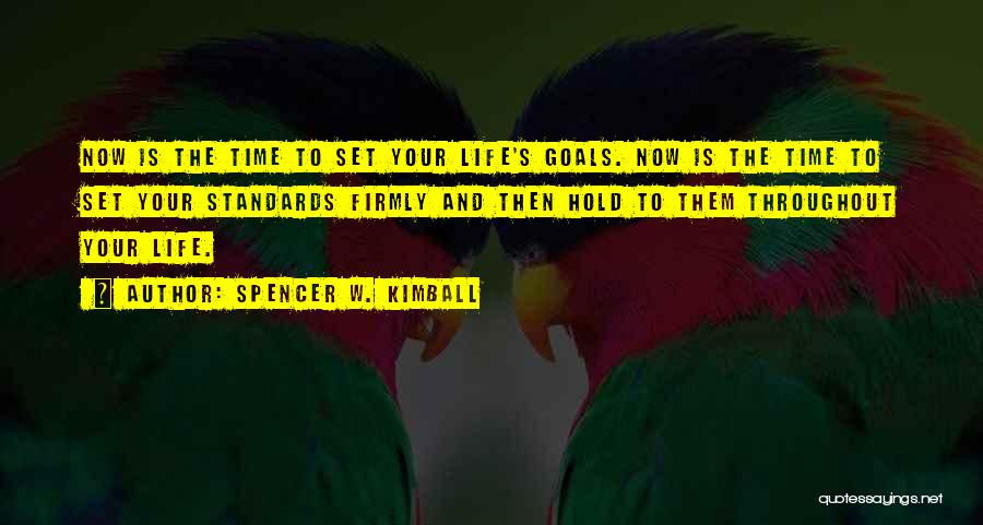 Spencer W. Kimball Quotes: Now Is The Time To Set Your Life's Goals. Now Is The Time To Set Your Standards Firmly And Then