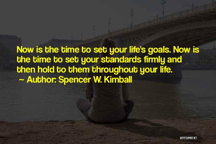 Spencer W. Kimball Quotes: Now Is The Time To Set Your Life's Goals. Now Is The Time To Set Your Standards Firmly And Then