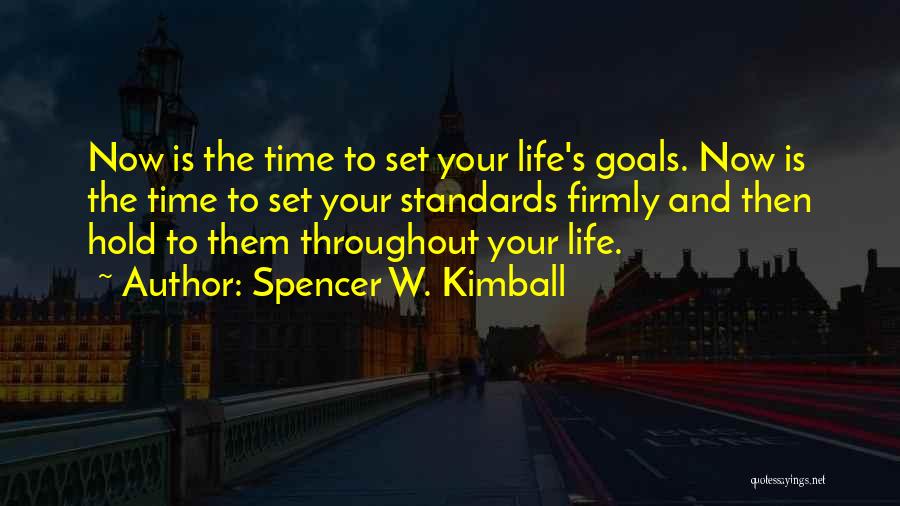 Spencer W. Kimball Quotes: Now Is The Time To Set Your Life's Goals. Now Is The Time To Set Your Standards Firmly And Then