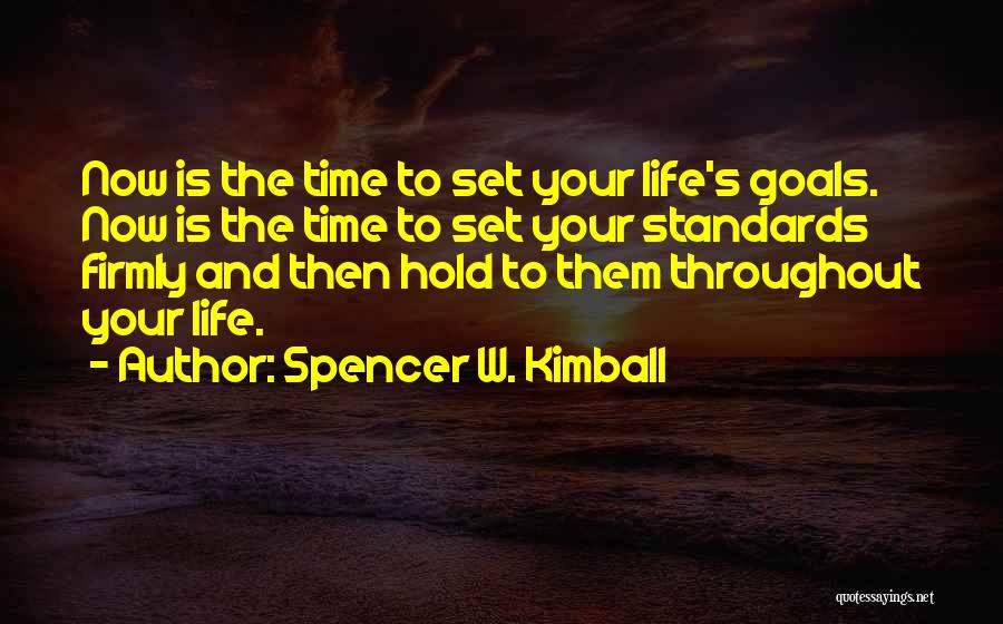 Spencer W. Kimball Quotes: Now Is The Time To Set Your Life's Goals. Now Is The Time To Set Your Standards Firmly And Then