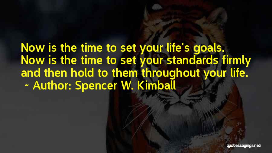 Spencer W. Kimball Quotes: Now Is The Time To Set Your Life's Goals. Now Is The Time To Set Your Standards Firmly And Then
