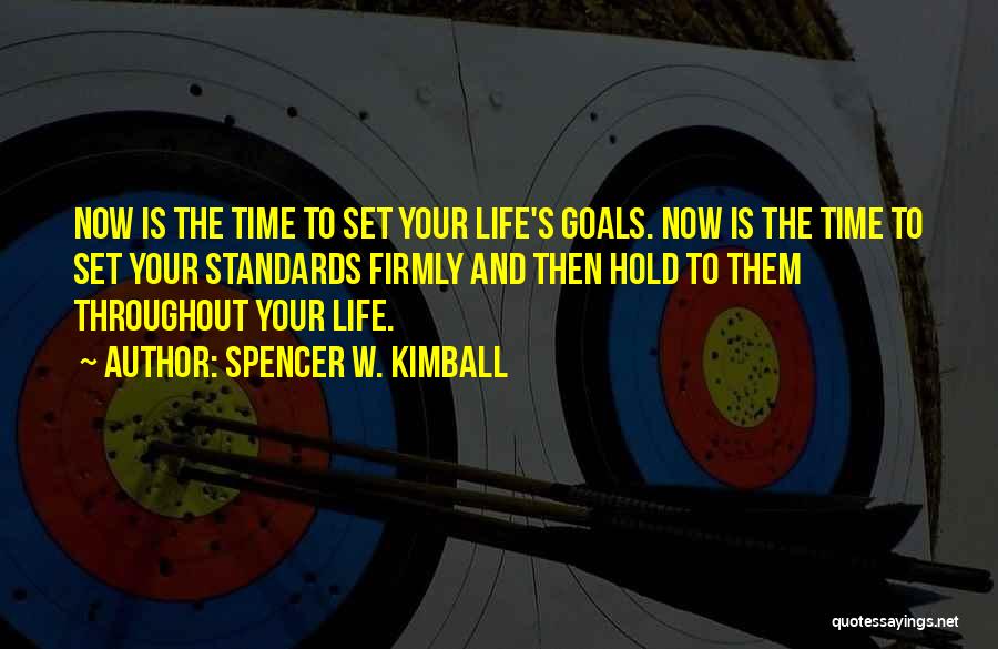 Spencer W. Kimball Quotes: Now Is The Time To Set Your Life's Goals. Now Is The Time To Set Your Standards Firmly And Then