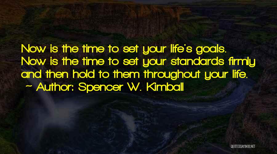 Spencer W. Kimball Quotes: Now Is The Time To Set Your Life's Goals. Now Is The Time To Set Your Standards Firmly And Then