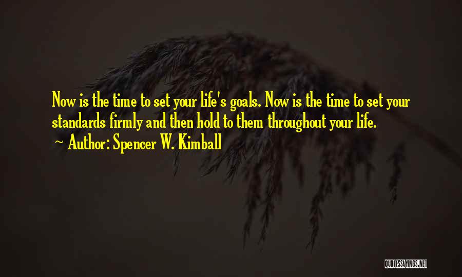 Spencer W. Kimball Quotes: Now Is The Time To Set Your Life's Goals. Now Is The Time To Set Your Standards Firmly And Then