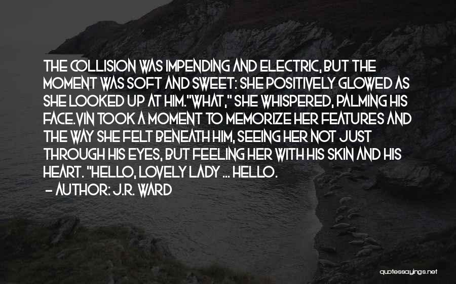 J.R. Ward Quotes: The Collision Was Impending And Electric, But The Moment Was Soft And Sweet: She Positively Glowed As She Looked Up