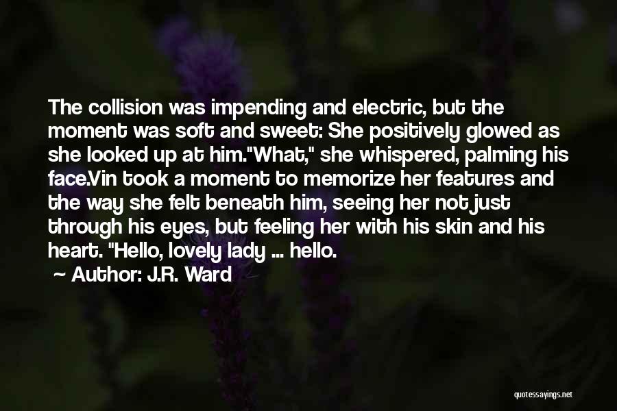 J.R. Ward Quotes: The Collision Was Impending And Electric, But The Moment Was Soft And Sweet: She Positively Glowed As She Looked Up