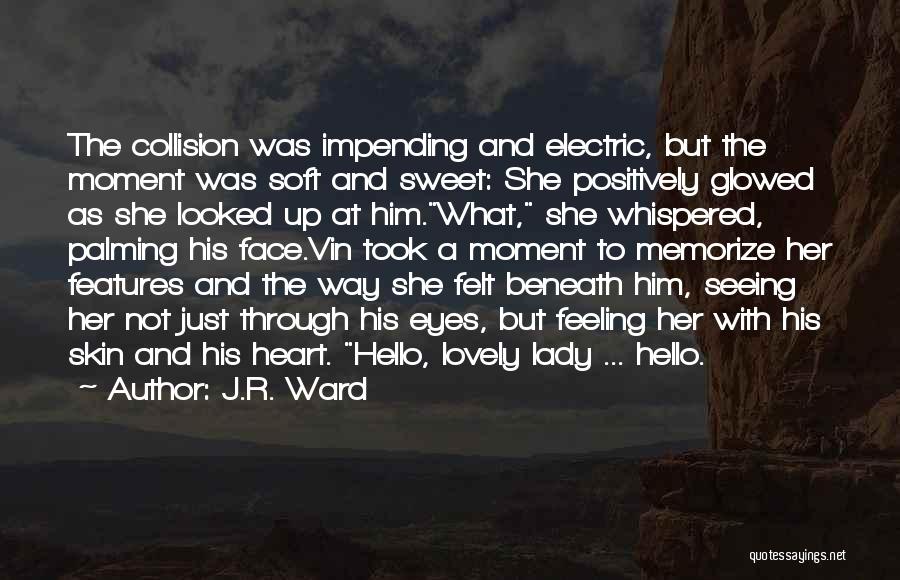 J.R. Ward Quotes: The Collision Was Impending And Electric, But The Moment Was Soft And Sweet: She Positively Glowed As She Looked Up