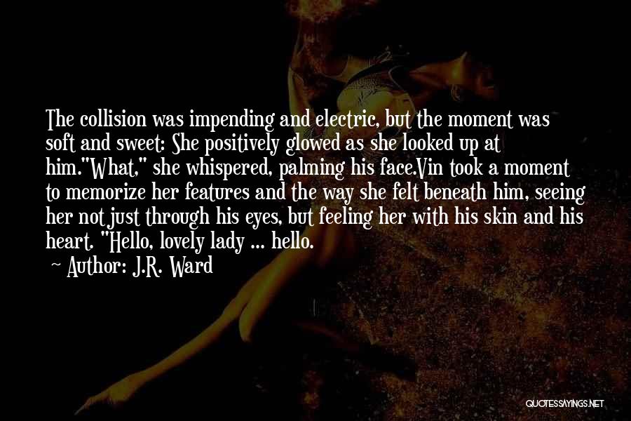 J.R. Ward Quotes: The Collision Was Impending And Electric, But The Moment Was Soft And Sweet: She Positively Glowed As She Looked Up