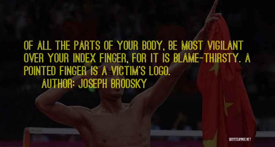 Joseph Brodsky Quotes: Of All The Parts Of Your Body, Be Most Vigilant Over Your Index Finger, For It Is Blame-thirsty. A Pointed