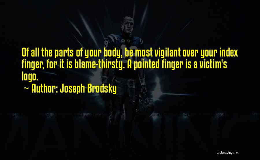 Joseph Brodsky Quotes: Of All The Parts Of Your Body, Be Most Vigilant Over Your Index Finger, For It Is Blame-thirsty. A Pointed