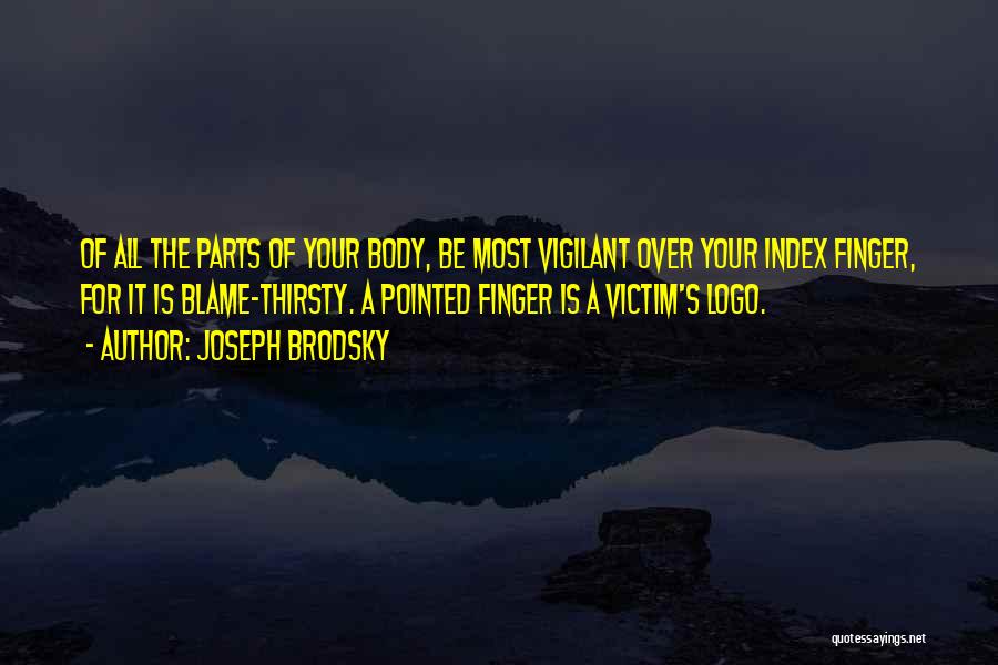 Joseph Brodsky Quotes: Of All The Parts Of Your Body, Be Most Vigilant Over Your Index Finger, For It Is Blame-thirsty. A Pointed