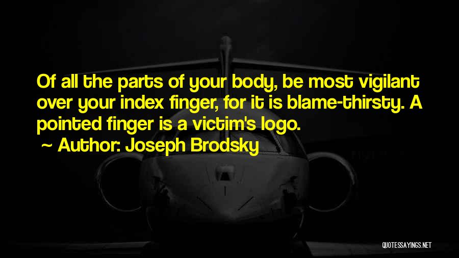 Joseph Brodsky Quotes: Of All The Parts Of Your Body, Be Most Vigilant Over Your Index Finger, For It Is Blame-thirsty. A Pointed