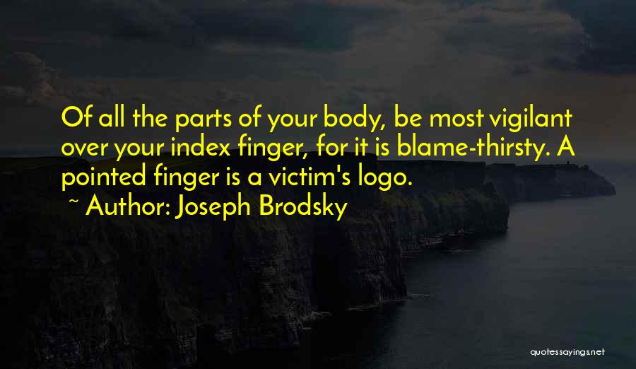 Joseph Brodsky Quotes: Of All The Parts Of Your Body, Be Most Vigilant Over Your Index Finger, For It Is Blame-thirsty. A Pointed