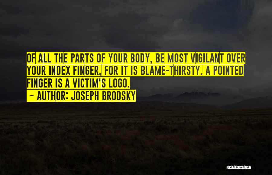 Joseph Brodsky Quotes: Of All The Parts Of Your Body, Be Most Vigilant Over Your Index Finger, For It Is Blame-thirsty. A Pointed