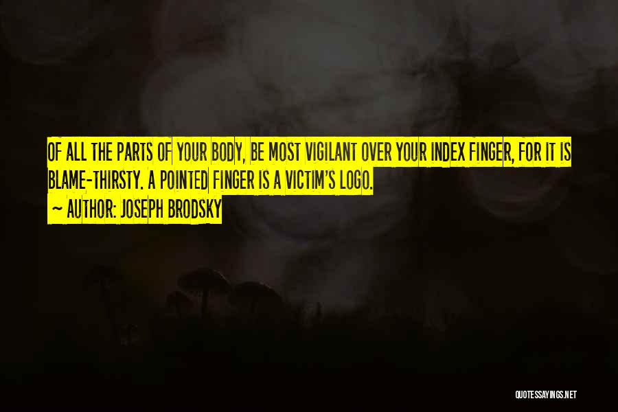 Joseph Brodsky Quotes: Of All The Parts Of Your Body, Be Most Vigilant Over Your Index Finger, For It Is Blame-thirsty. A Pointed