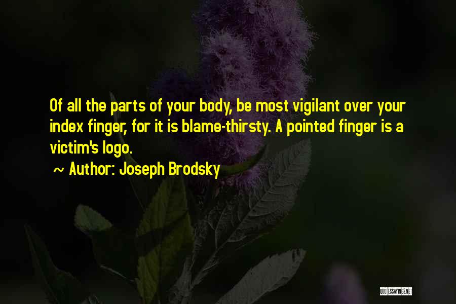 Joseph Brodsky Quotes: Of All The Parts Of Your Body, Be Most Vigilant Over Your Index Finger, For It Is Blame-thirsty. A Pointed