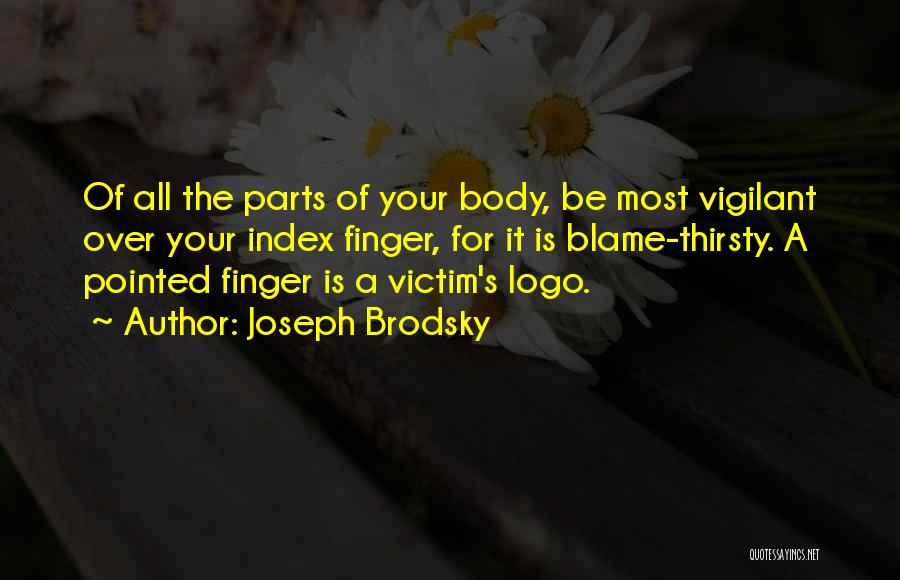 Joseph Brodsky Quotes: Of All The Parts Of Your Body, Be Most Vigilant Over Your Index Finger, For It Is Blame-thirsty. A Pointed