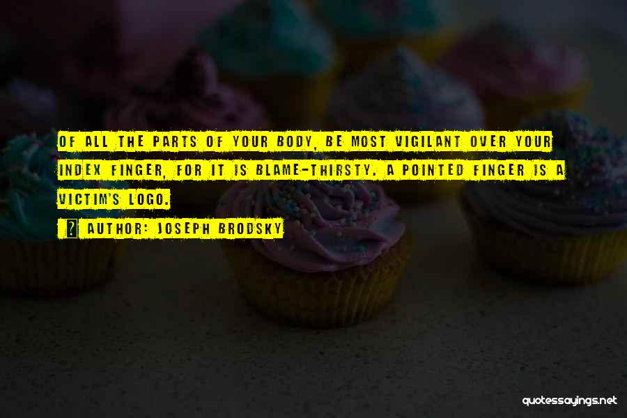 Joseph Brodsky Quotes: Of All The Parts Of Your Body, Be Most Vigilant Over Your Index Finger, For It Is Blame-thirsty. A Pointed