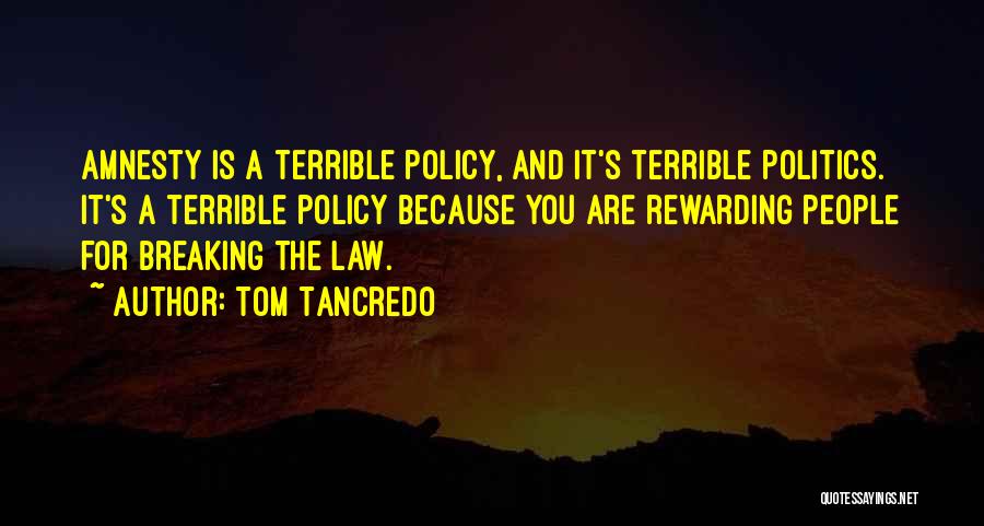Tom Tancredo Quotes: Amnesty Is A Terrible Policy, And It's Terrible Politics. It's A Terrible Policy Because You Are Rewarding People For Breaking