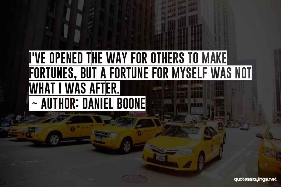 Daniel Boone Quotes: I've Opened The Way For Others To Make Fortunes, But A Fortune For Myself Was Not What I Was After.