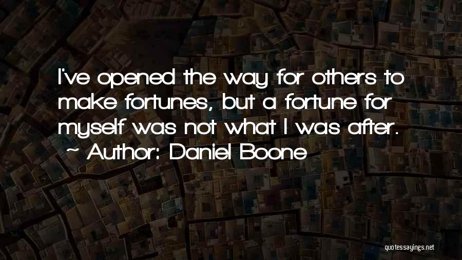 Daniel Boone Quotes: I've Opened The Way For Others To Make Fortunes, But A Fortune For Myself Was Not What I Was After.