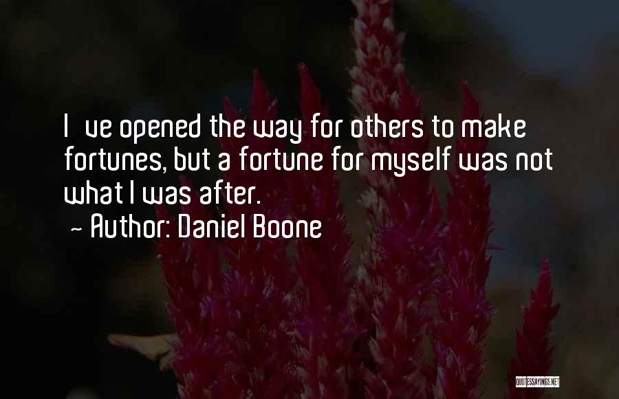 Daniel Boone Quotes: I've Opened The Way For Others To Make Fortunes, But A Fortune For Myself Was Not What I Was After.