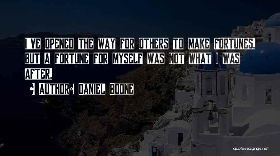 Daniel Boone Quotes: I've Opened The Way For Others To Make Fortunes, But A Fortune For Myself Was Not What I Was After.