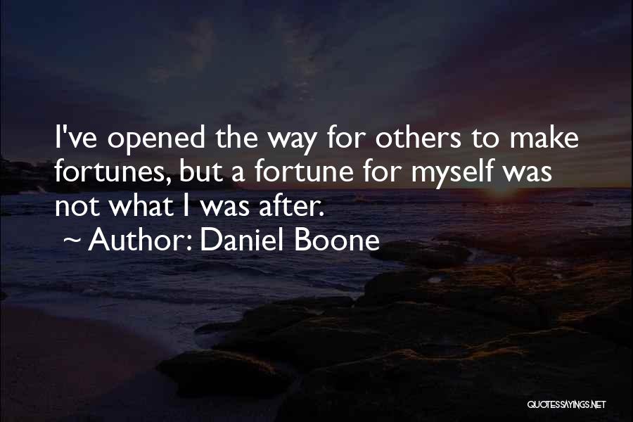 Daniel Boone Quotes: I've Opened The Way For Others To Make Fortunes, But A Fortune For Myself Was Not What I Was After.