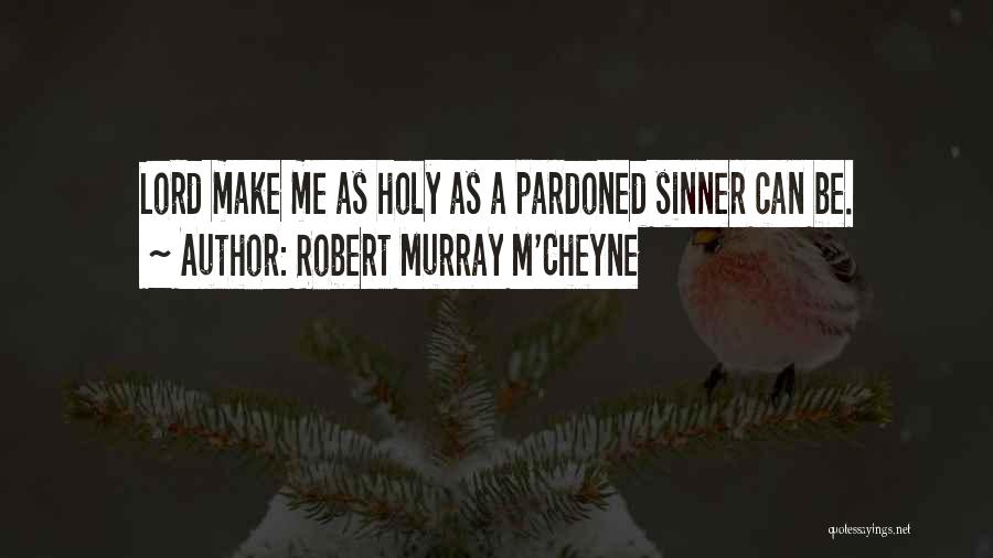 Robert Murray M'Cheyne Quotes: Lord Make Me As Holy As A Pardoned Sinner Can Be.