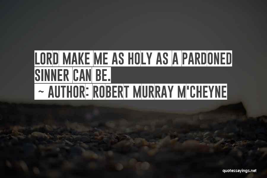 Robert Murray M'Cheyne Quotes: Lord Make Me As Holy As A Pardoned Sinner Can Be.