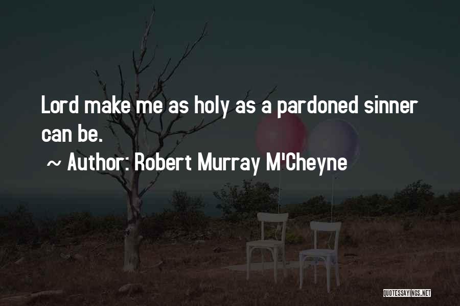 Robert Murray M'Cheyne Quotes: Lord Make Me As Holy As A Pardoned Sinner Can Be.