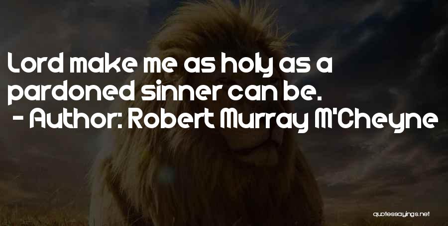 Robert Murray M'Cheyne Quotes: Lord Make Me As Holy As A Pardoned Sinner Can Be.