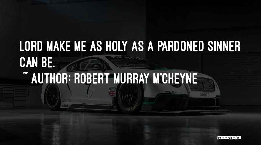 Robert Murray M'Cheyne Quotes: Lord Make Me As Holy As A Pardoned Sinner Can Be.