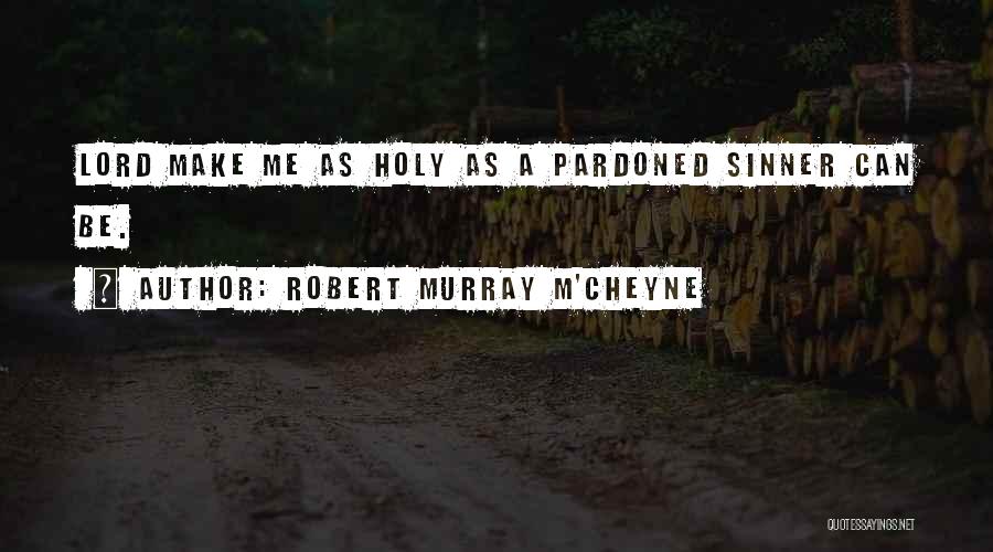 Robert Murray M'Cheyne Quotes: Lord Make Me As Holy As A Pardoned Sinner Can Be.