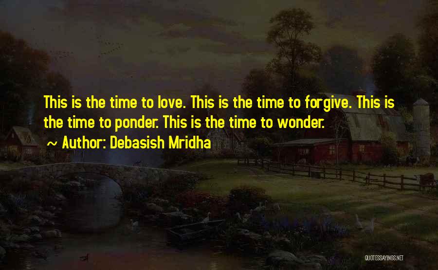 Debasish Mridha Quotes: This Is The Time To Love. This Is The Time To Forgive. This Is The Time To Ponder. This Is