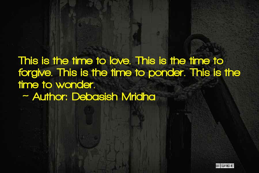 Debasish Mridha Quotes: This Is The Time To Love. This Is The Time To Forgive. This Is The Time To Ponder. This Is