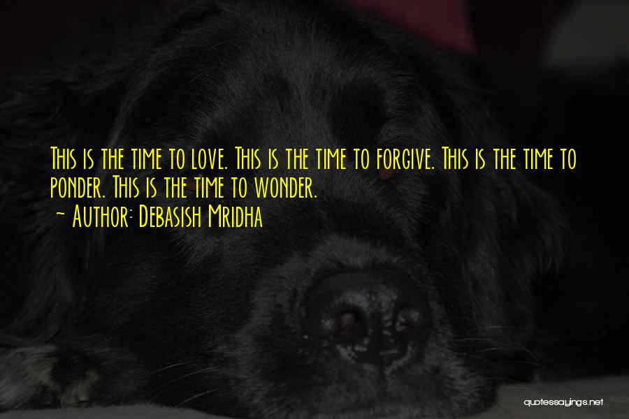 Debasish Mridha Quotes: This Is The Time To Love. This Is The Time To Forgive. This Is The Time To Ponder. This Is