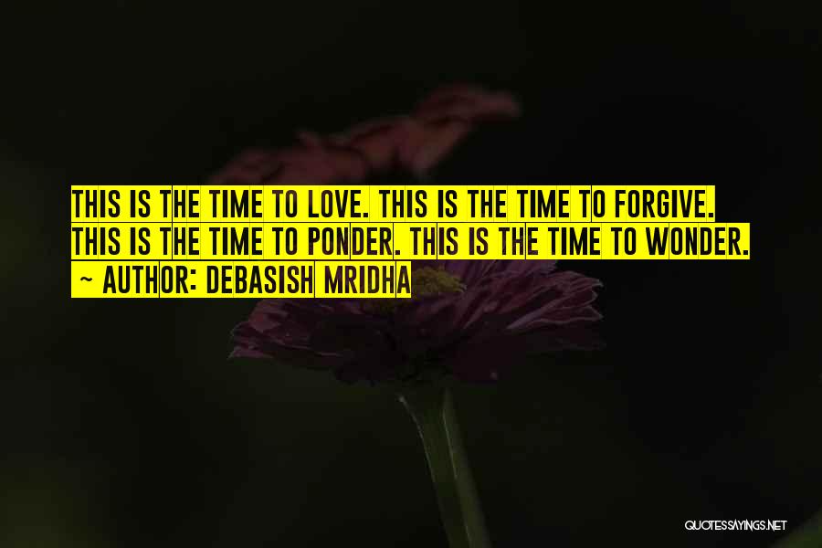 Debasish Mridha Quotes: This Is The Time To Love. This Is The Time To Forgive. This Is The Time To Ponder. This Is